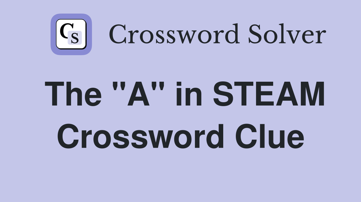 The "A" in STEAM Crossword Clue Answers Crossword Solver